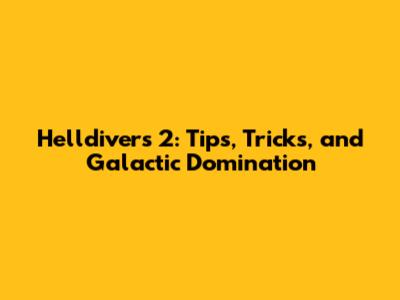 Helldivers 2: Tips, Tricks, and Galactic Domination