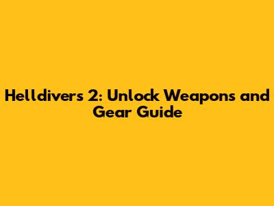 Helldivers 2: Unlock Weapons and Gear Guide