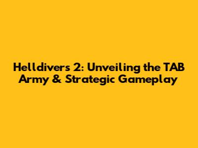 Helldivers 2: Unveiling the TAB Army & Strategic Gameplay