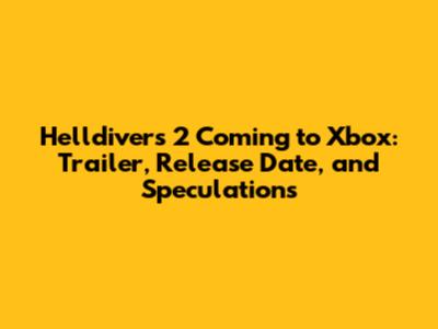 Helldivers 2 Coming to Xbox: Trailer, Release Date, and Speculations