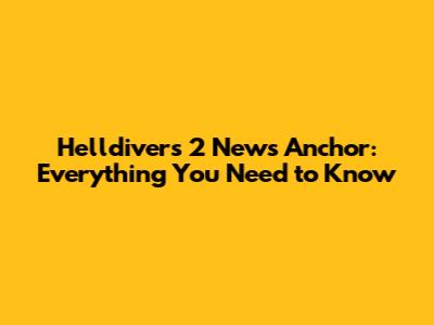 Helldivers 2 News Anchor: Everything You Need to Know