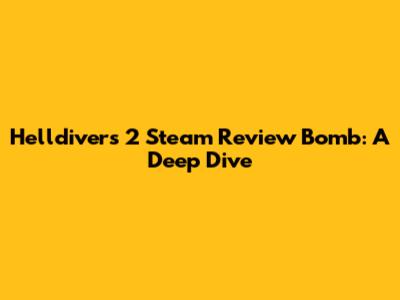 Helldivers 2 Steam Review Bomb: A Deep Dive