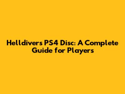 Helldivers PS4 Disc: A Complete Guide for Players