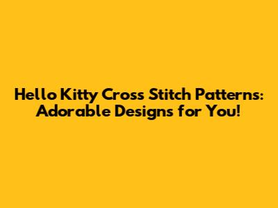 Hello Kitty Cross Stitch Patterns: Adorable Designs for You!