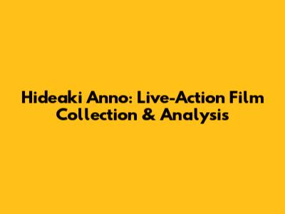 Hideaki Anno: Live-Action Film Collection & Analysis