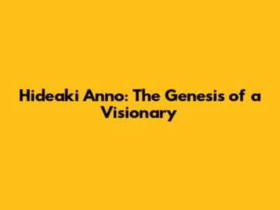 Hideaki Anno: The Genesis of a Visionary