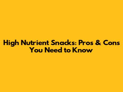High Nutrient Snacks: Pros & Cons You Need to Know