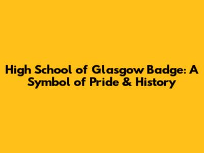 High School of Glasgow Badge: A Symbol of Pride & History