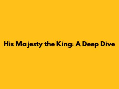 His Majesty the King: A Deep Dive