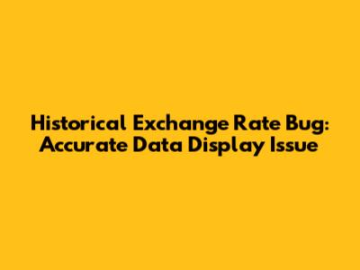 Historical Exchange Rate Bug: Accurate Data Display Issue