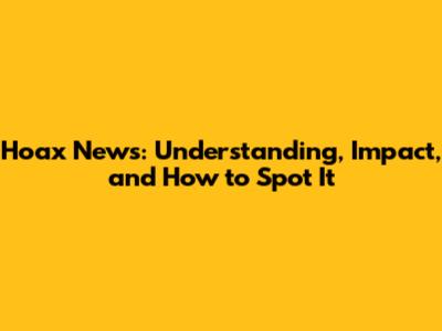 Hoax News: Understanding, Impact, and How to Spot It