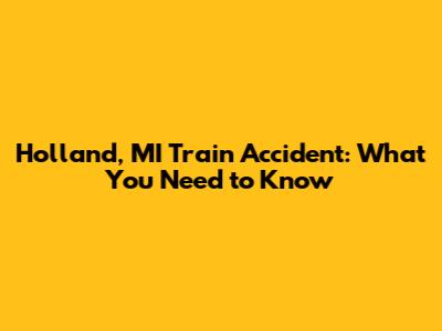 Holland, MI Train Accident: What You Need to Know