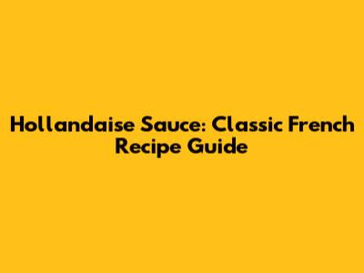 Hollandaise Sauce: Classic French Recipe Guide