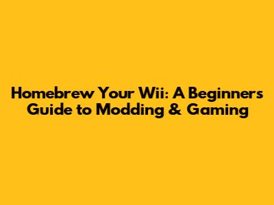 Homebrew Your Wii: A Beginner's Guide to Modding & Gaming