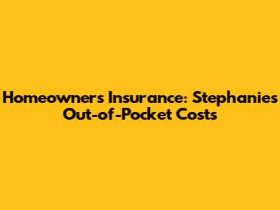 Homeowners Insurance: Stephanie's Out-of-Pocket Costs