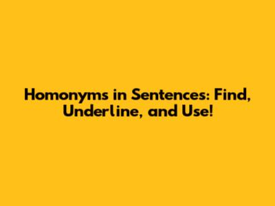 Homonyms in Sentences: Find, Underline, and Use!