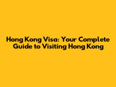 Hong Kong Visa: Your Complete Guide to Visiting Hong Kong