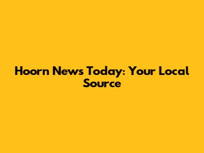 Hoorn News Today: Your Local Source
