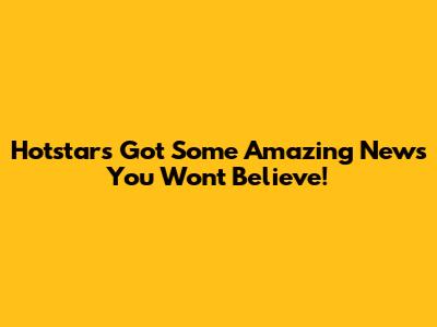 Hotstar's Got Some Amazing News You Won't Believe!