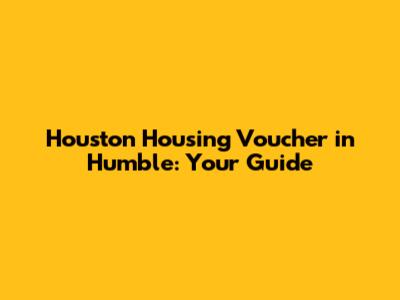 Houston Housing Voucher in Humble: Your Guide