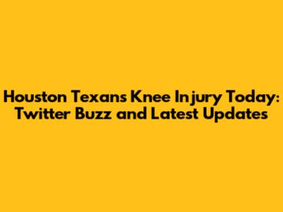 Houston Texans Knee Injury Today: Twitter Buzz and Latest Updates