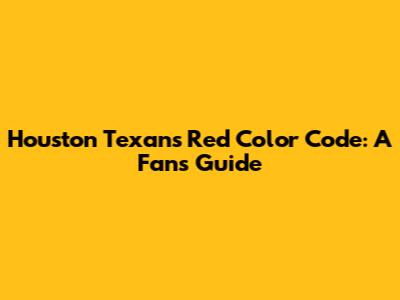 Houston Texans Red Color Code: A Fan's Guide