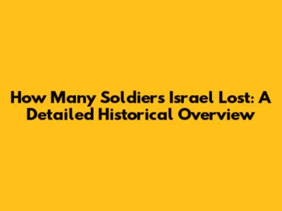 How Many Soldiers Israel Lost: A Detailed Historical Overview