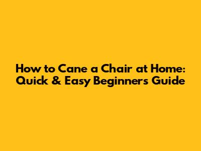 How to Cane a Chair at Home: Quick & Easy Beginner's Guide