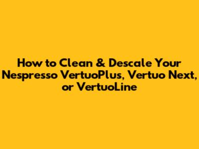 How to Clean & Descale Your Nespresso VertuoPlus, Vertuo Next, or VertuoLine
