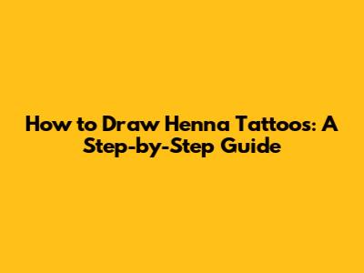 How to Draw Henna Tattoos: A Step-by-Step Guide