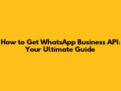 How to Get WhatsApp Business API: Your Ultimate Guide