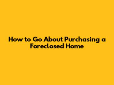 How to Go About Purchasing a Foreclosed Home