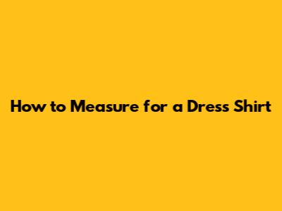 How to Measure for a Dress Shirt