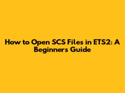 How to Open SCS Files in ETS2: A Beginner's Guide