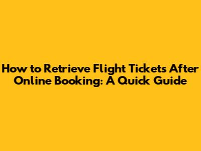 How to Retrieve Flight Tickets After Online Booking: A Quick Guide