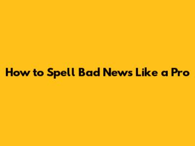 How to Spell 'Bad News' Like a Pro