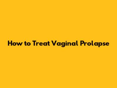 How to Treat Vaginal Prolapse