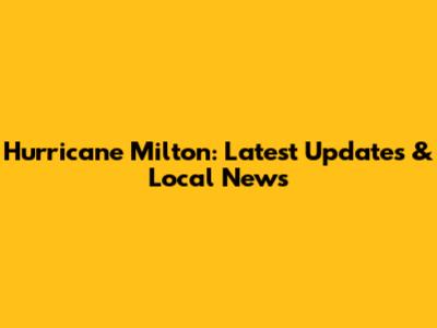 Hurricane Milton: Latest Updates & Local News
