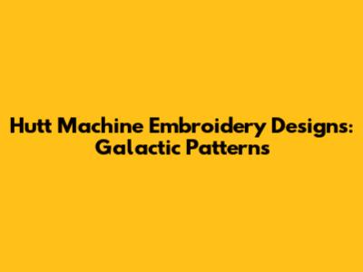 Hutt Machine Embroidery Designs: Galactic Patterns