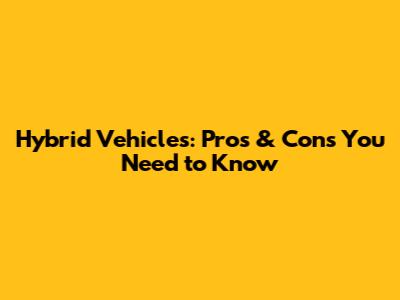 Hybrid Vehicles: Pros & Cons You Need to Know