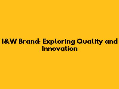 I&W Brand: Exploring Quality and Innovation