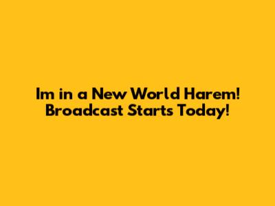 I'm in a New World Harem! Broadcast Starts Today!
