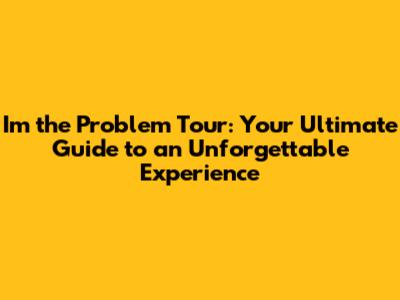 I'm the Problem Tour: Your Ultimate Guide to an Unforgettable Experience