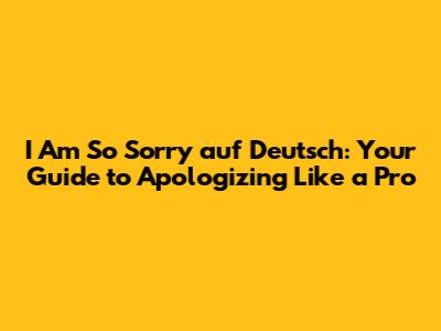 I Am So Sorry auf Deutsch: Your Guide to Apologizing Like a Pro