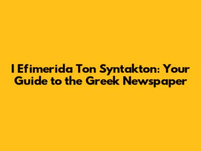 I Efimerida Ton Syntakton: Your Guide to the Greek Newspaper