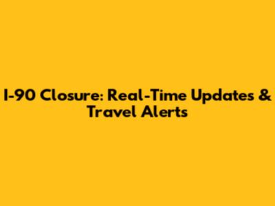 I-90 Closure: Real-Time Updates & Travel Alerts