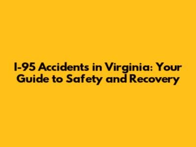 I-95 Accidents in Virginia: Your Guide to Safety and Recovery