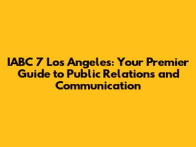 IABC 7 Los Angeles: Your Premier Guide to Public Relations and Communication