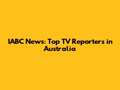 IABC News: Top TV Reporters in Australia