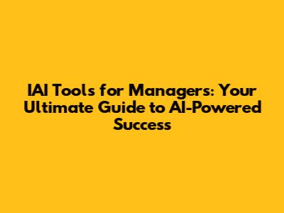 IAI Tools for Managers: Your Ultimate Guide to AI-Powered Success
